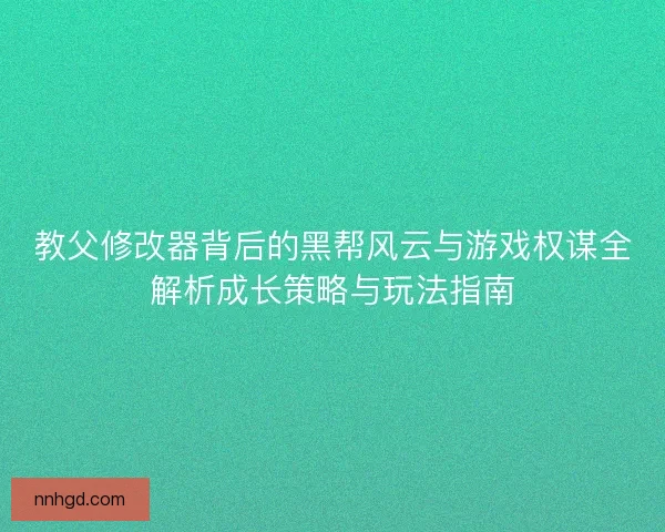教父修改器背后的黑帮风云与游戏权谋全解析成长策略与玩法指南 教父修改器背后的黑帮风云与游戏权谋全解析成长策略与玩法指南