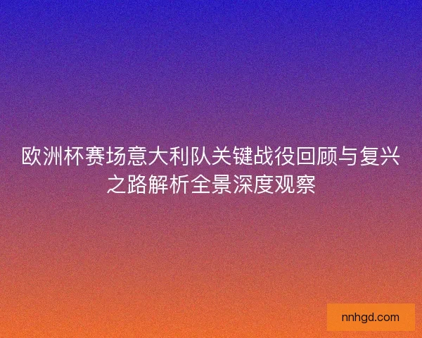 欧洲杯赛场意大利队关键战役回顾与复兴之路解析全景深度观察 欧洲杯赛场意大利队关键战役回顾与复兴之路解析全景深度观察