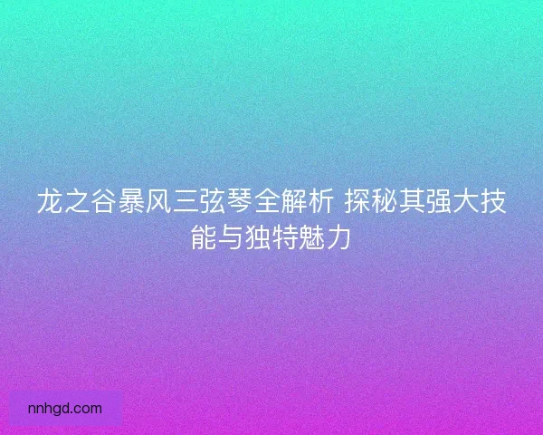 龙之谷暴风三弦琴全解析 探秘其强大技能与独特魅力 龙之谷暴风三弦琴全解析 探秘其强大技能与独特魅力